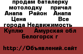 продам баталерку мотолодку 22 причал Анапа › Район ­ Анапа › Цена ­ 1 800 000 - Все города Недвижимость » Куплю   . Амурская обл.,Белогорск г.